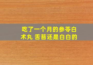 吃了一个月的参苓白术丸 舌苔还是白白的